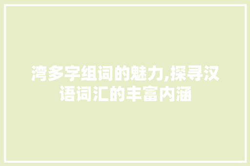 湾多字组词的魅力,探寻汉语词汇的丰富内涵