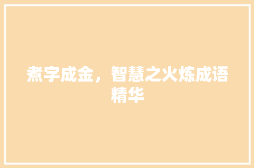 煮字成金，智慧之火炼成语精华