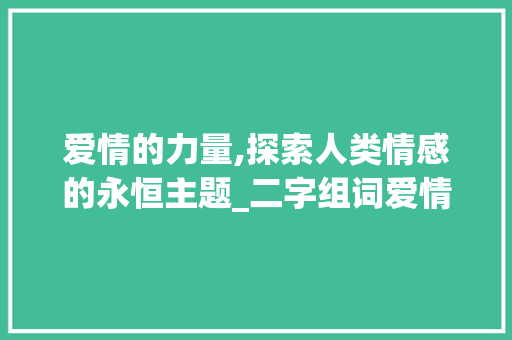 爱情的力量,探索人类情感的永恒主题_二字组词爱情