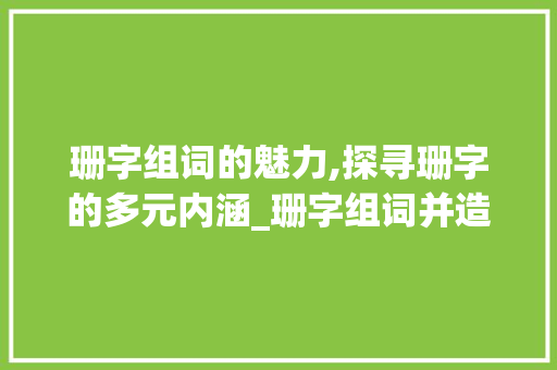 珊字组词的魅力,探寻珊字的多元内涵_珊字组词并造句