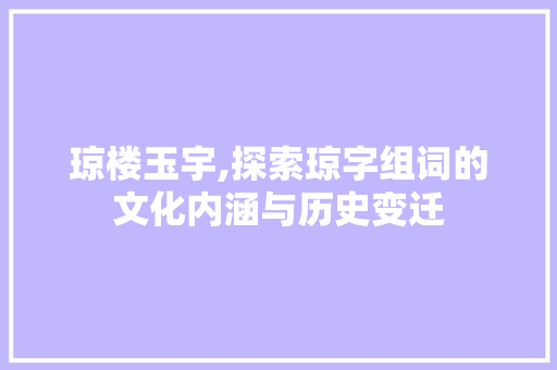 琼楼玉宇,探索琼字组词的文化内涵与历史变迁