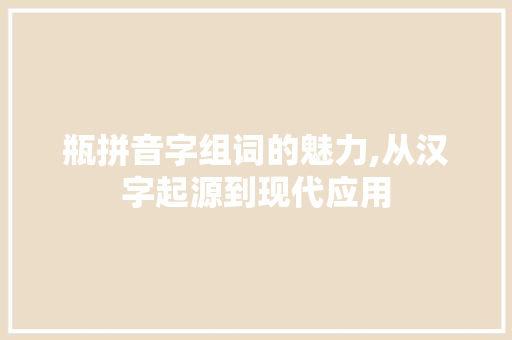 瓶拼音字组词的魅力,从汉字起源到现代应用