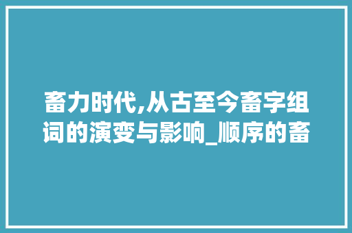 畜力时代,从古至今畜字组词的演变与影响_顺序的畜字组词