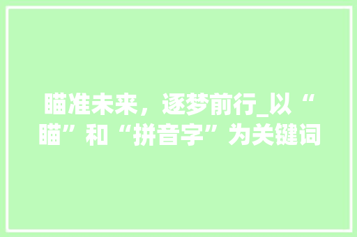 瞄准未来，逐梦前行_以“瞄”和“拼音字”为关键词的探索之旅_瞄组词和拼音字组词语