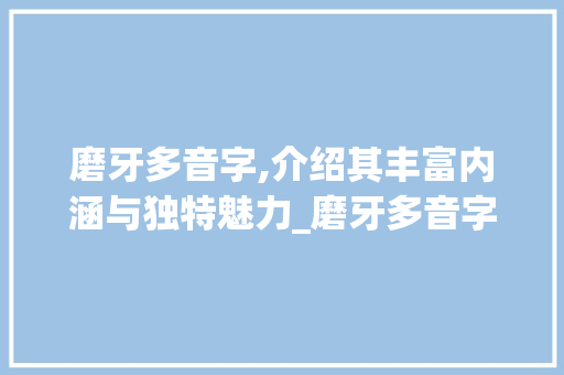 磨牙多音字,介绍其丰富内涵与独特魅力_磨牙多音字组词