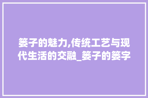篓子的魅力,传统工艺与现代生活的交融_篓子的篓字组词