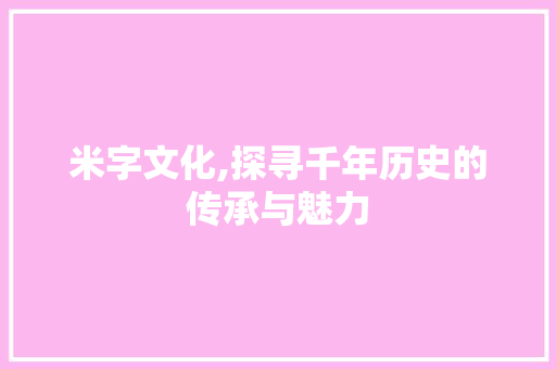 米字文化,探寻千年历史的传承与魅力
