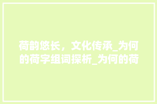 荷韵悠长，文化传承_为何的荷字组词探析_为何的荷字组词
