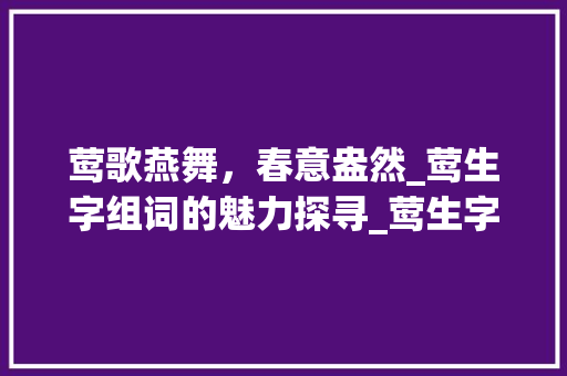 莺歌燕舞，春意盎然_莺生字组词的魅力探寻_莺生字组词拼音