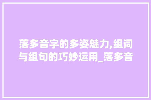 落多音字的多姿魅力,组词与组句的巧妙运用_落多音字组词组词和组词