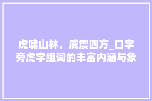 虎啸山林，威震四方_口字旁虎字组词的丰富内涵与象征意义_口字旁虎字组词