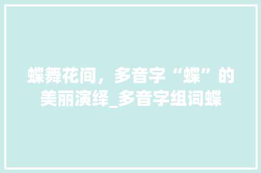 蝶舞花间，多音字“蝶”的美丽演绎_多音字组词蝶