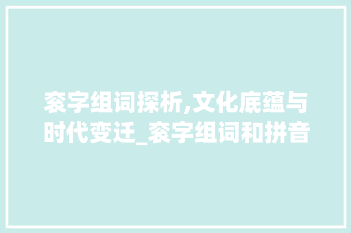 衮字组词探析,文化底蕴与时代变迁_衮字组词和拼音