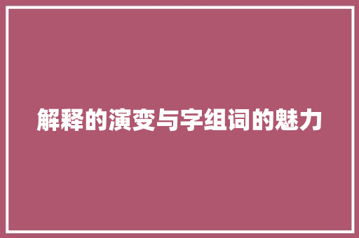 解释的演变与字组词的魅力