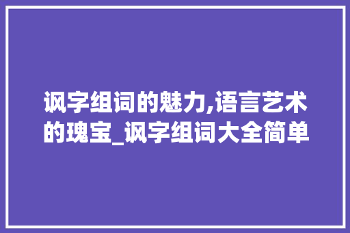 讽字组词的魅力,语言艺术的瑰宝_讽字组词大全简单
