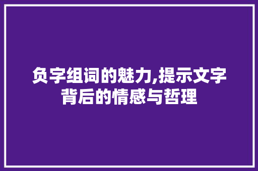 负字组词的魅力,提示文字背后的情感与哲理