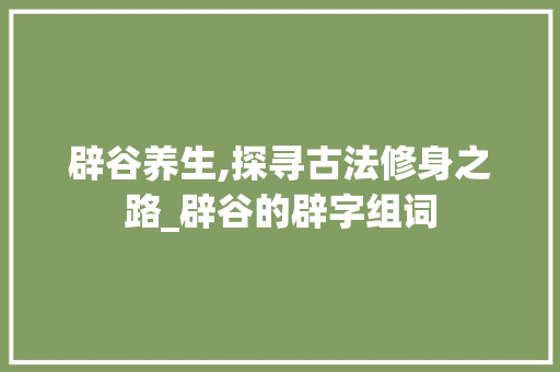 辟谷养生,探寻古法修身之路_辟谷的辟字组词