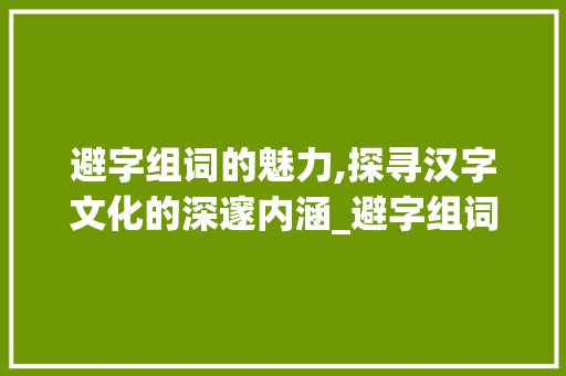 避字组词的魅力,探寻汉字文化的深邃内涵_避字组词和部首
