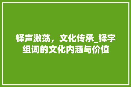 铎声激荡，文化传承_铎字组词的文化内涵与价值