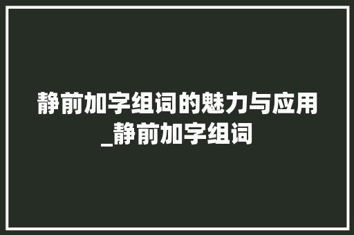 静前加字组词的魅力与应用_静前加字组词