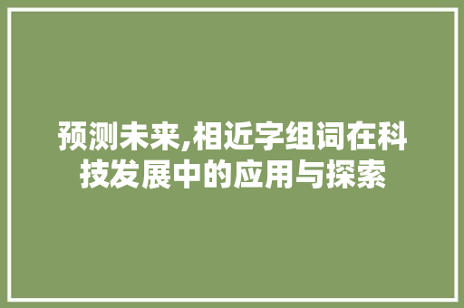 预测未来,相近字组词在科技发展中的应用与探索