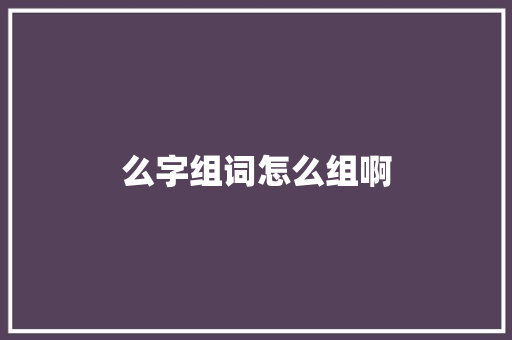 么字组词怎么组啊