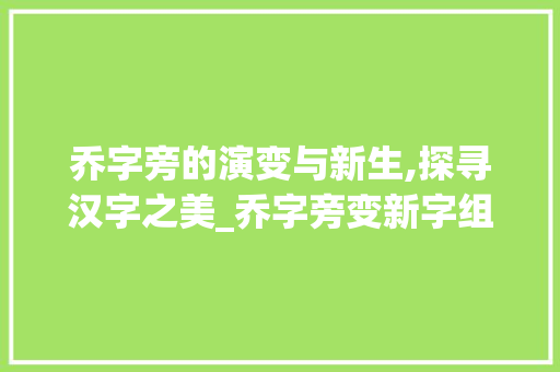 乔字旁的演变与新生,探寻汉字之美_乔字旁变新字组词