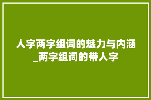 人字两字组词的魅力与内涵_两字组词的带人字