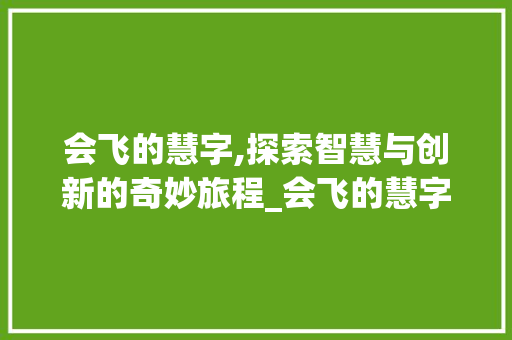 会飞的慧字,探索智慧与创新的奇妙旅程_会飞的慧字组词