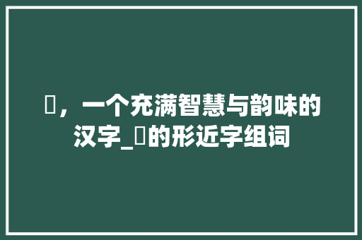 儏，一个充满智慧与韵味的汉字_儏的形近字组词 应用文