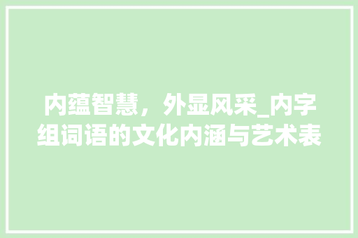内蕴智慧，外显风采_内字组词语的文化内涵与艺术表现_内字组词语和部首