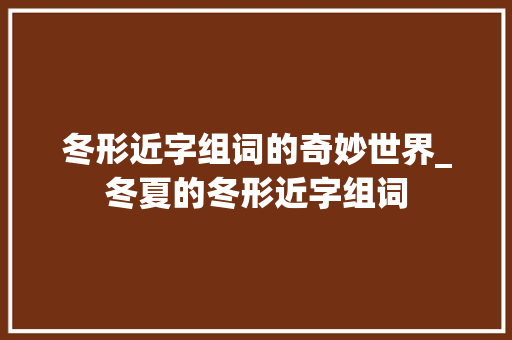 冬形近字组词的奇妙世界_冬夏的冬形近字组词
