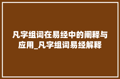 凡字组词在易经中的阐释与应用_凡字组词易经解释