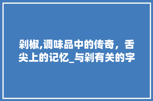 剁椒,调味品中的传奇，舌尖上的记忆_与剁有关的字组词