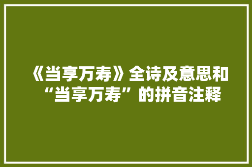 《当享万寿》全诗及意思和“当享万寿”的拼音注释