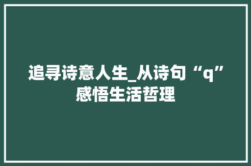追寻诗意人生_从诗句“q”感悟生活哲理