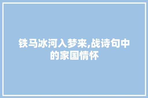 铁马冰河入梦来,战诗句中的家国情怀
