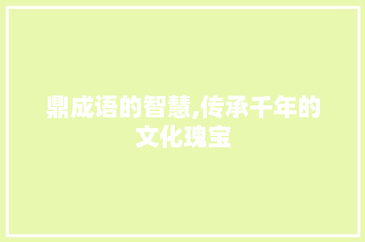 鼎成语的智慧,传承千年的文化瑰宝