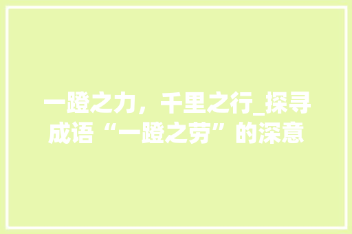 一蹬之力，千里之行_探寻成语“一蹬之劳”的深意