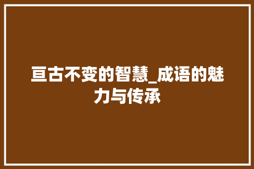 亘古不变的智慧_成语的魅力与传承