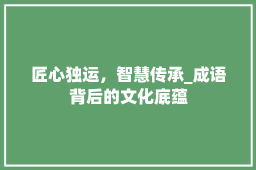 匠心独运，智慧传承_成语背后的文化底蕴