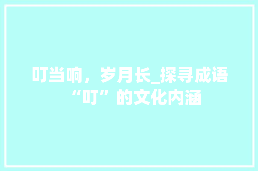 叮当响，岁月长_探寻成语“叮”的文化内涵