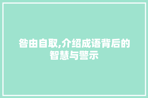 咎由自取,介绍成语背后的智慧与警示