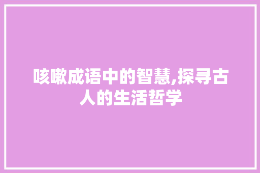 咳嗽成语中的智慧,探寻古人的生活哲学