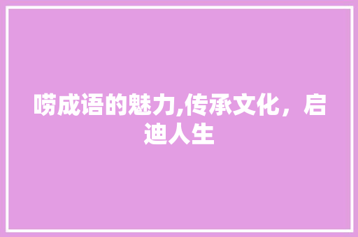 唠成语的魅力,传承文化，启迪人生