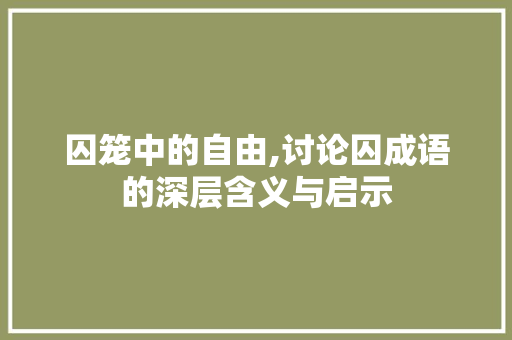 囚笼中的自由,讨论囚成语的深层含义与启示