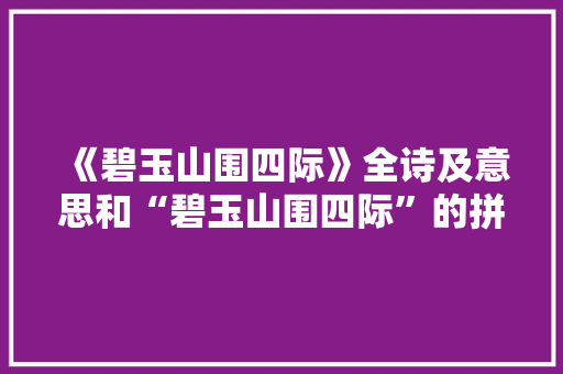 《碧玉山围四际》全诗及意思和“碧玉山围四际”的拼音注释