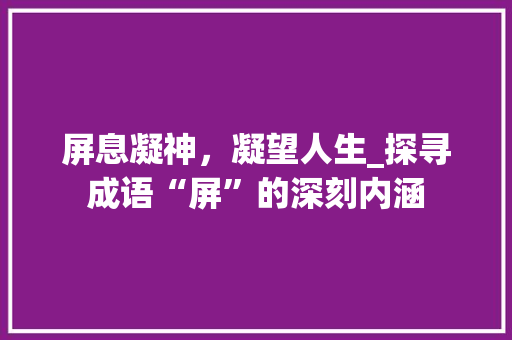 屏息凝神，凝望人生_探寻成语“屏”的深刻内涵