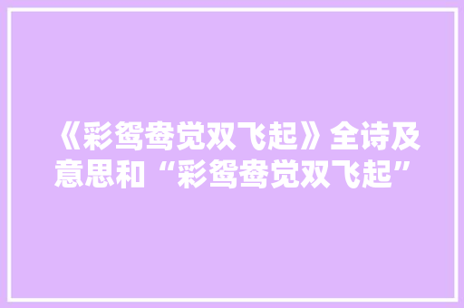 《彩鸳鸯觉双飞起》全诗及意思和“彩鸳鸯觉双飞起”的拼音注释 诗词鉴赏