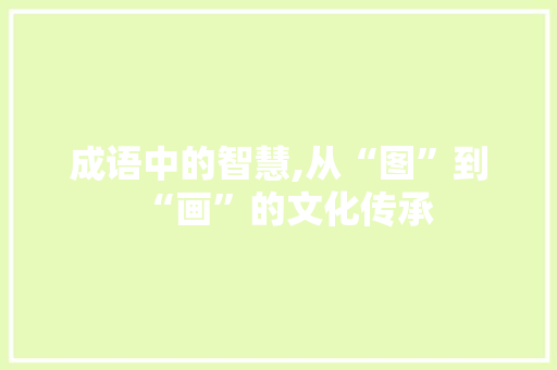 成语中的智慧,从“图”到“画”的文化传承